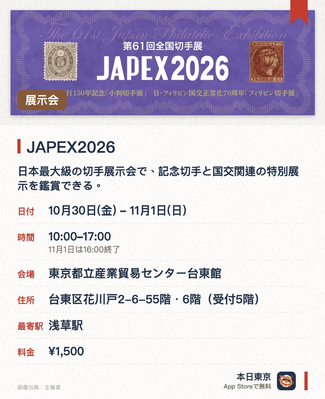 JAPEX2026。10月30日–11月1日 · 東京都立産業貿易センター台東館。日本最大級の切手展示会で、記念切手と国交関連の特別展示を鑑賞できる。。全国巡回展。