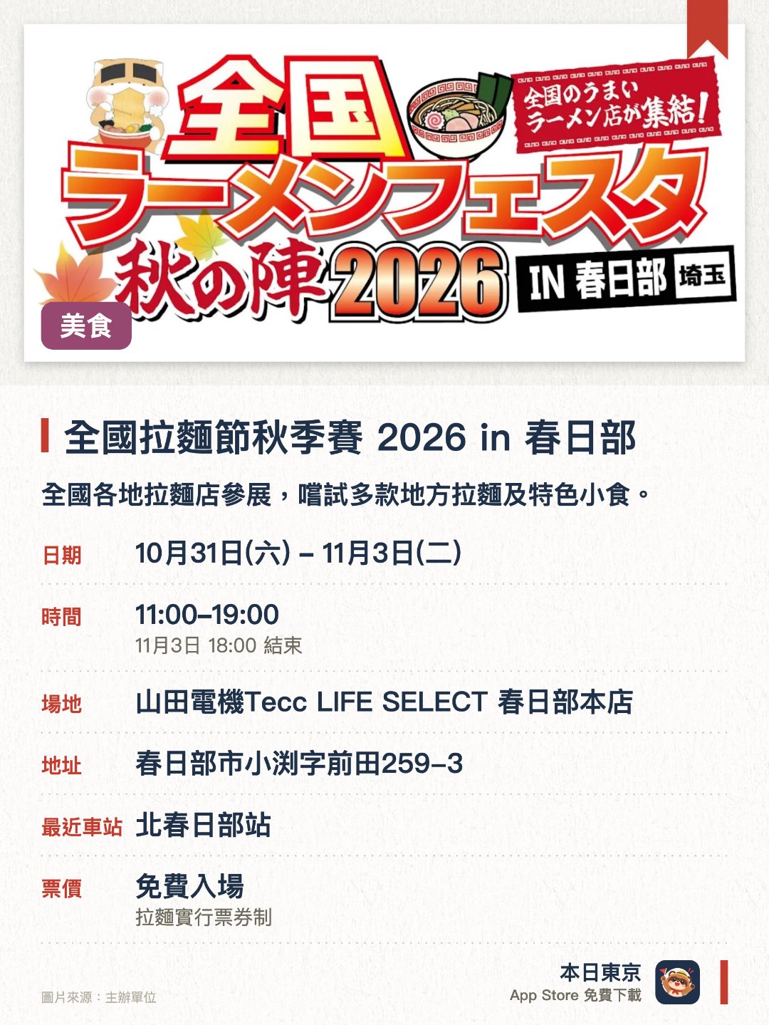 全國拉麵節秋季賽 2026 in 春日部。10月31日–11月3日 · 山田電機Tecc LIFE SELECT 春日部本店。全國各地拉麵店參展，嚐試多款地方拉麵及特色小食。