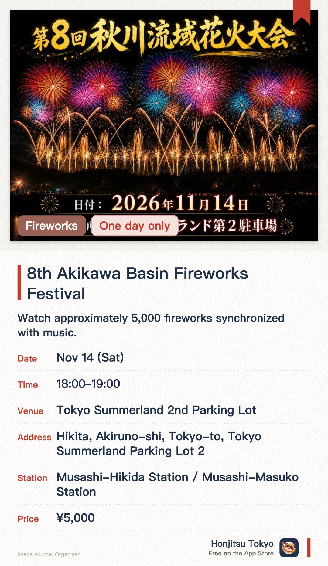 8th Akikawa Basin Fireworks Festival. 14 Nov · Tokyo Summerland 2nd Parking Lot. Watch approximately 5,000 fireworks synchronized with music.. Tokyo's largest autumn fireworks display.