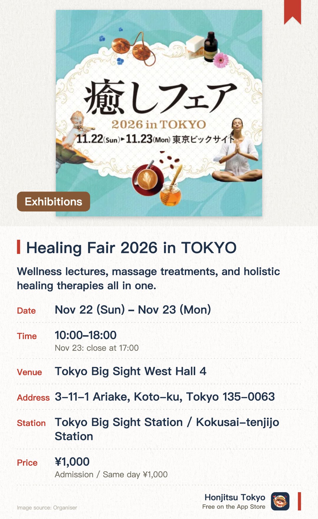 Healing Fair 2026 in TOKYO. 22 Nov–23 Nov · Tokyo Big Sight West Hall 4. Wellness lectures, massage treatments, and holistic healing therapies all in one.. Japan's largest wellness festival held in Tokyo in November 2026.