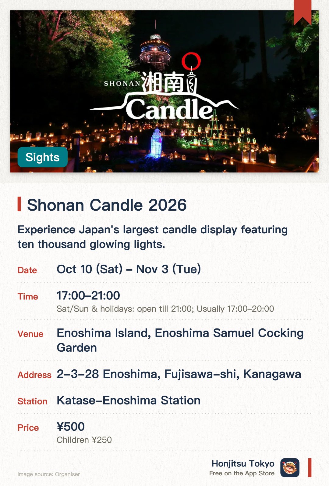Shonan Candle 2026. 10 Oct–3 Nov · Enoshima Island, Enoshima Samuel Cocking Garden. Experience Japan's largest candle display featuring ten thousand glowing lights. Explore illuminated attractions and related events across multiple venue areas