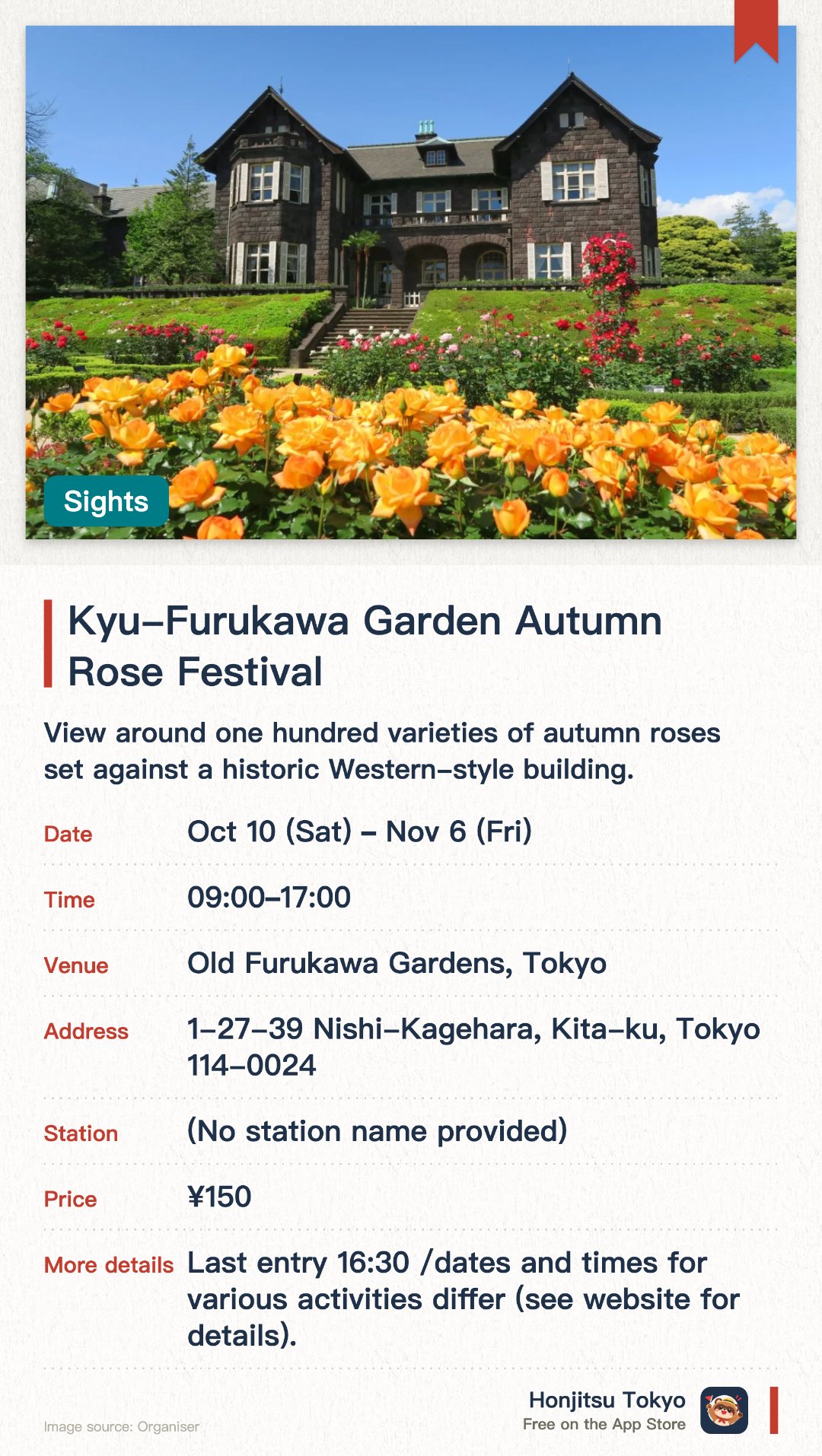 Kyu-Furukawa Garden Autumn Rose Festival. 10 Oct–6 Nov · Old Furukawa Gardens, Tokyo. View around one hundred varieties of autumn roses set against a historic Western-style building. Enjoy garden tours, live music concerts, and shops offering rose-themed goods and gelato