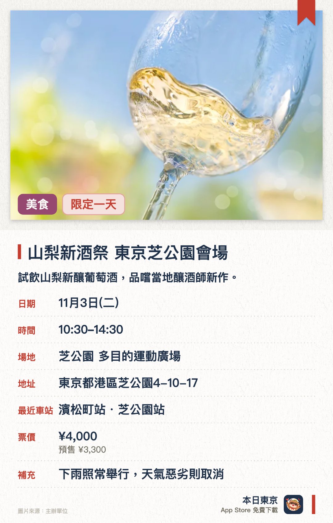 山梨新酒祭 東京芝公園會場。11月3日 · 芝公園 多目的運動廣場。試飲山梨新釀葡萄酒，品嚐當地釀酒師新作。。需要預約抽籤；每杯酒試飲須另付費。
