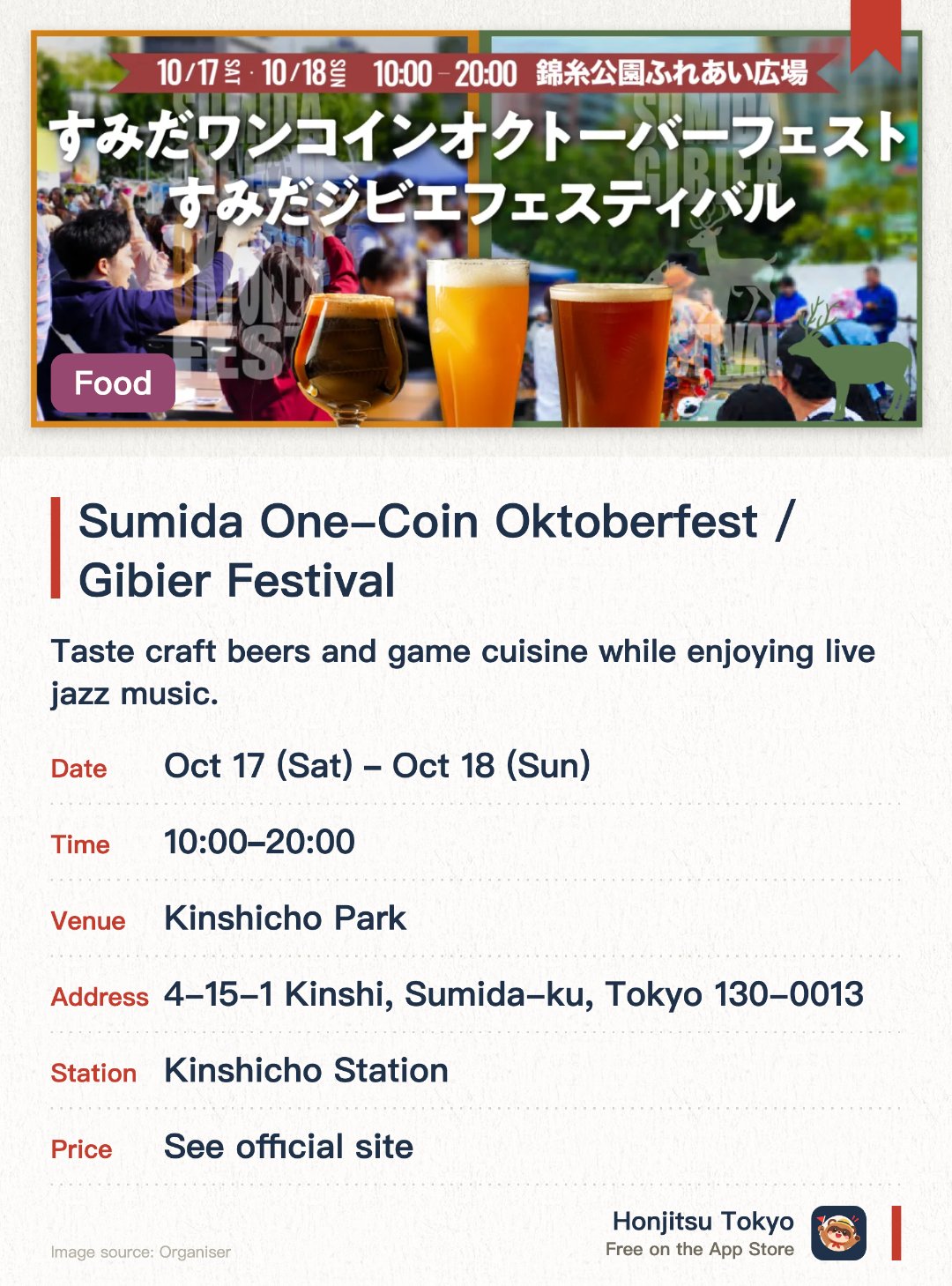 Sumida One-Coin Oktoberfest / Gibier Festival. 17 Oct–18 Oct · Kinshicho Park. Taste craft beers and game cuisine while enjoying live jazz music.. Food and drinks are available at affordable prices.