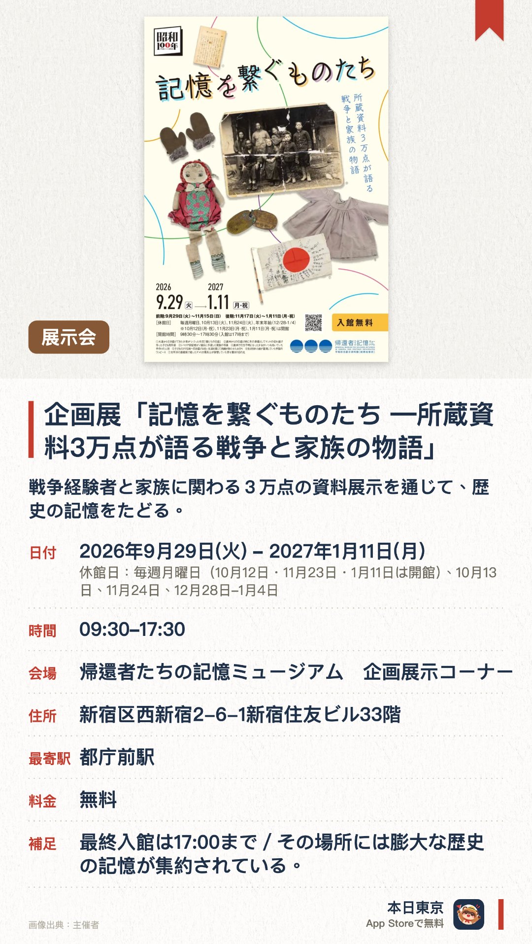 企画展「記憶を繋ぐものたち ―所蔵資料3万点が語る戦争と家族の物語」。2026年9月29日–2027年1月11日 · 帰還者たちの記憶ミュージアム　企画展示コーナー。戦争経験者と家族に関わる３万点の資料展示を通じて、歴史の記憶をたどる。。入館受け付けは午後5時まで。