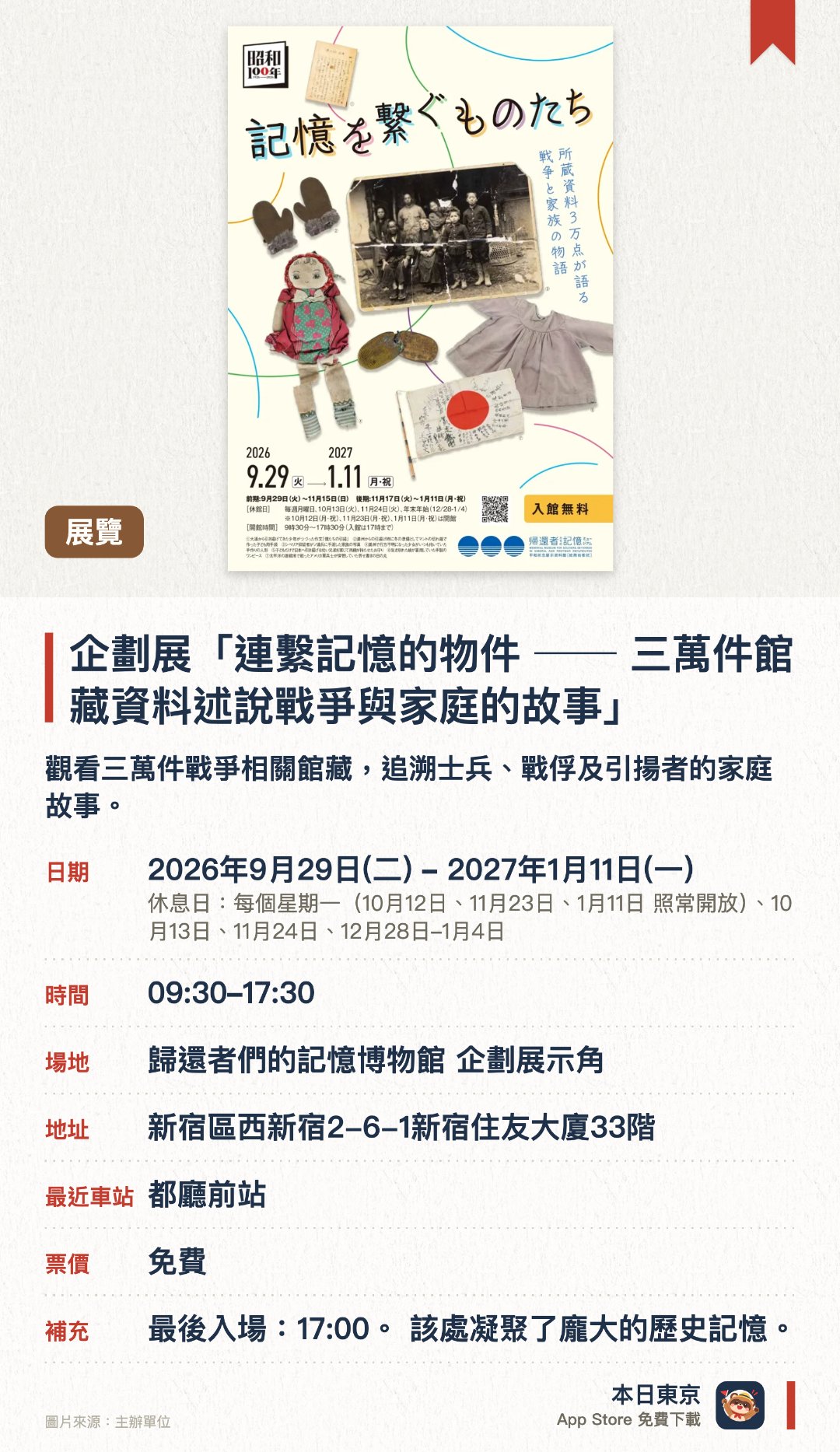 企劃展「連繫記憶的物件 ── 三萬件館藏資料述說戰爭與家庭的故事」。2026年9月29日–2027年1月11日 · 歸還者們的記憶博物館 企劃展示角。觀看三萬件戰爭相關館藏，追溯士兵、戰俘及引揚者的家庭故事。。最遲下午五時停止入館。