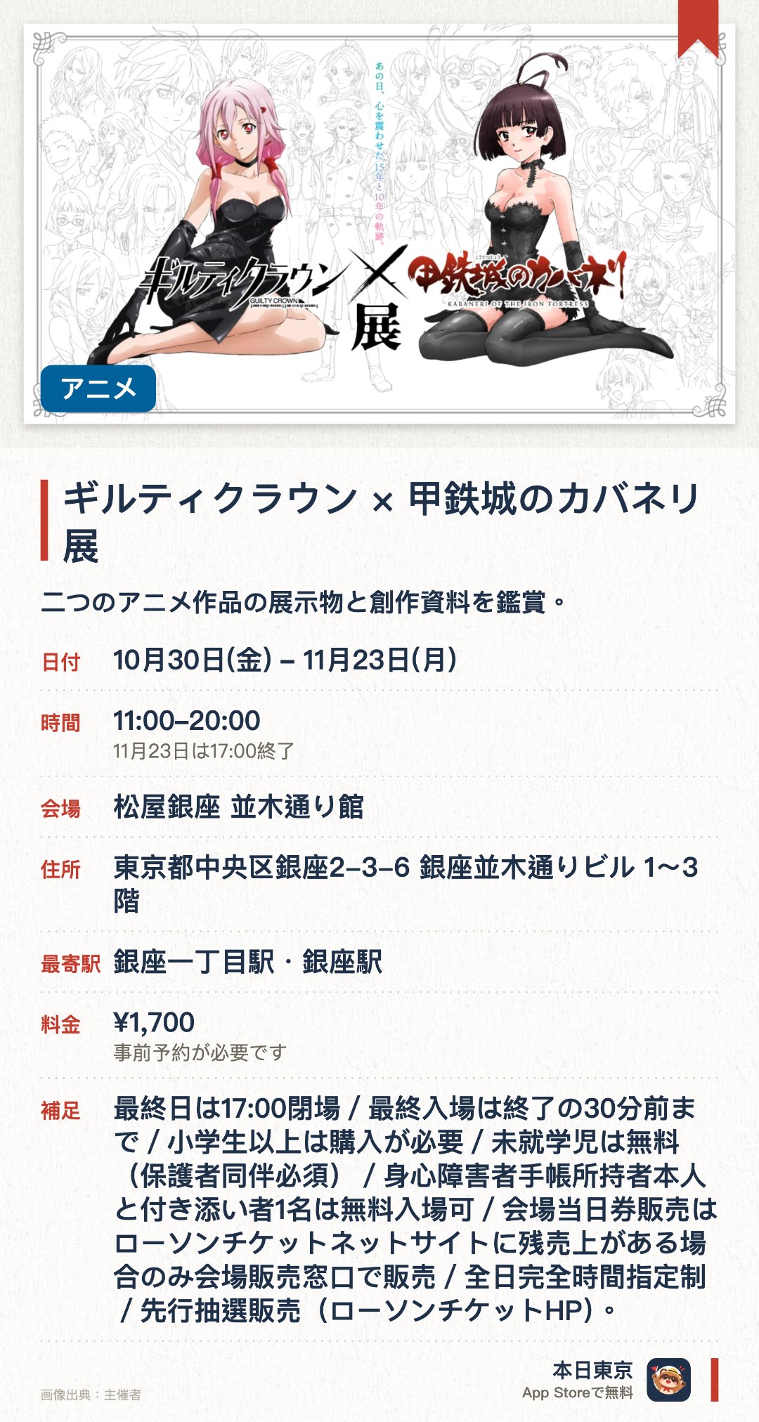 ギルティクラウン×甲鉄城のカバネリ展。10月30日–11月23日 · 松屋銀座 並木通り館。二つのアニメ作品の展示物と創作資料を鑑賞。。事前抽選でチケット購入；最終入場は閉場30分前。