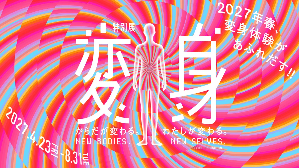 特別展「変身」―からだが変わる。わたしが変わる。