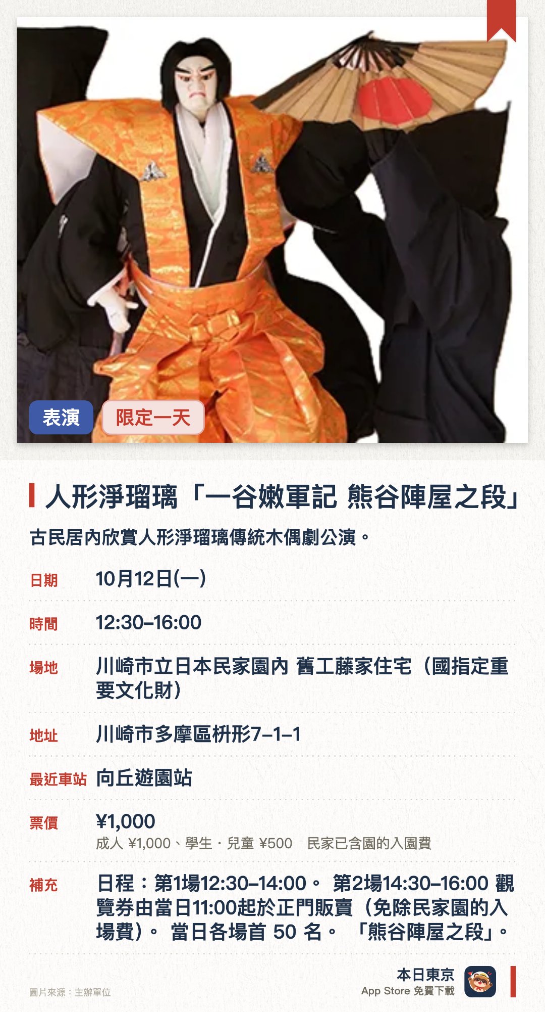 人形淨瑠璃「一谷嫩軍記 熊谷陣屋之段」。10月12日 · 川崎市立日本民家園內 舊工藤家住宅(國指定重要文化財)。古民居內欣賞人形淨瑠璃傳統木偶劇公演。。兩場各限50人先到先得；設有初學者講解及木偶操作體驗環節。