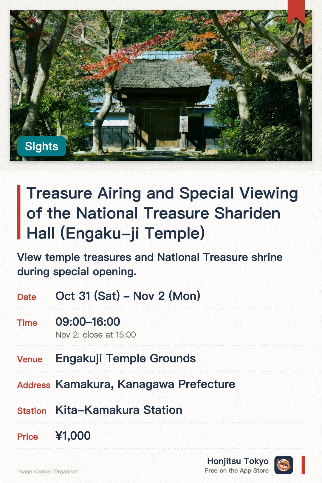 Treasure Airing and Special Viewing of the National Treasure Shariden Hall (Engaku-ji Temple). 31 Oct–2 Nov · Engakuji Temple Grounds. View temple treasures and National Treasure shrine during special opening.. Rare access to normally closed area near National Treasure building.