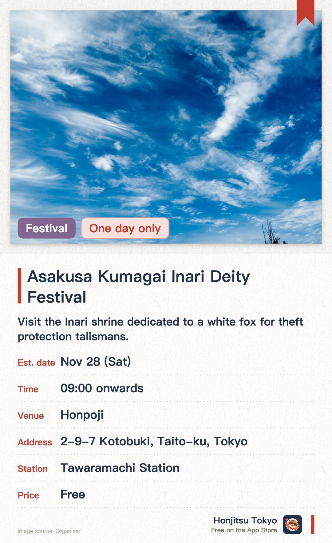 Asakusa Kumagai Inari Deity Festival. 28 Nov · Honpoji. Visit the Inari shrine dedicated to a white fox for theft protection talismans.. Special amulets distributed only on the festival day; temple established over 400 years ago.