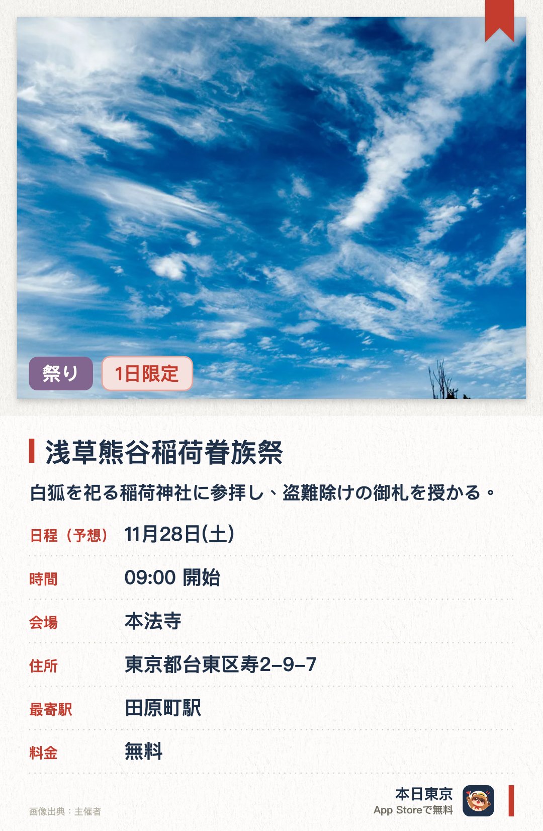 浅草熊谷稲荷眷族祭。11月28日 · 本法寺。白狐を祀る稲荷神社に参拝し、盗難除けの御札を授かる。。祭りの日限定で配布される護符がある；寺院は江戸時代創建。
