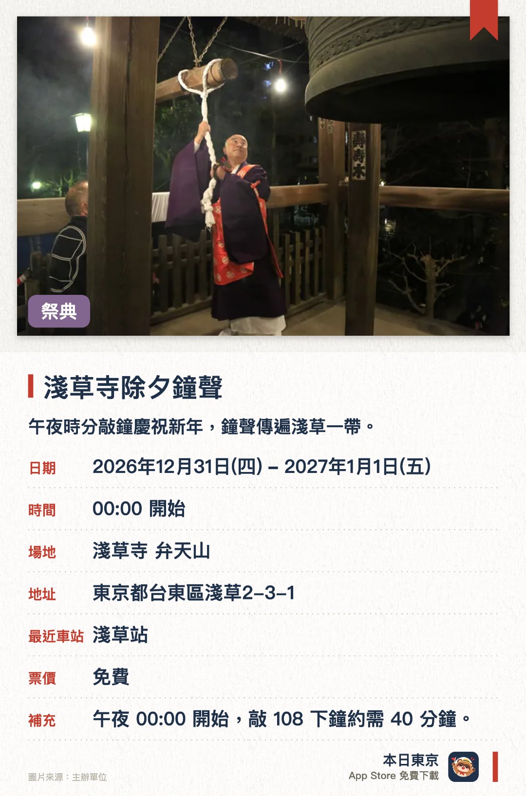 淺草寺除夕鐘聲。2026年12月31日–2027年1月1日 · 淺草寺 弁天山。午夜時分敲鐘慶祝新年，鐘聲傳遍淺草一帶。。由108位當地信徒輪流敲鐘；自1951年起沿襲至今。