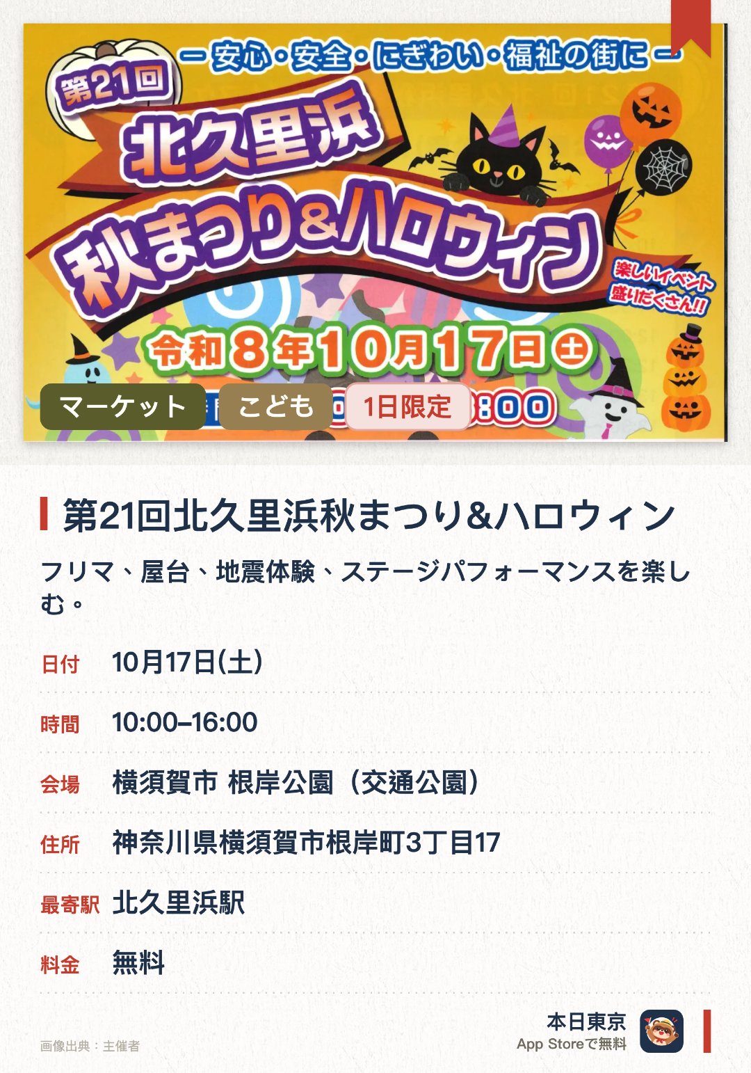 第21回北久里浜秋まつり&ハロウィン。10月17日 · 横須賀市 根岸公園（交通公園）。フリマ、屋台、地震体験、ステージパフォーマンスを楽しむ。。小学生以下対象の仮装コンテスト先着250名、参加者にお菓子とビンゴカードを進呈。