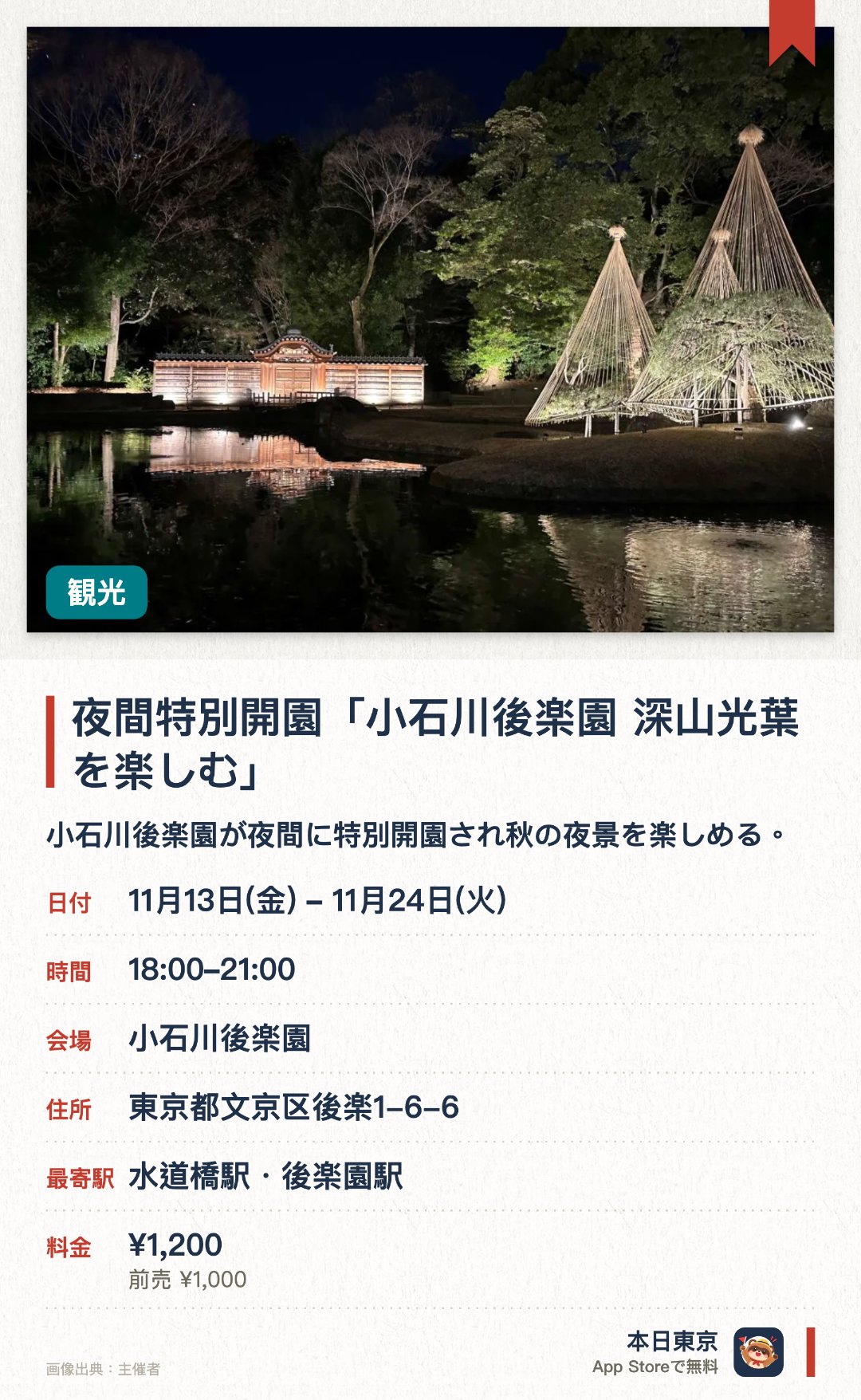 夜間特別開園「小石川後楽園　深山光葉を楽しむ」。11月13日–11月24日 · 東京都　小石川後楽園。小石川後楽園が夜間に特別開園され秋の夜景を楽しめる。園内がライトアップされ昼間とは異なる日本庭園の景色が広がる