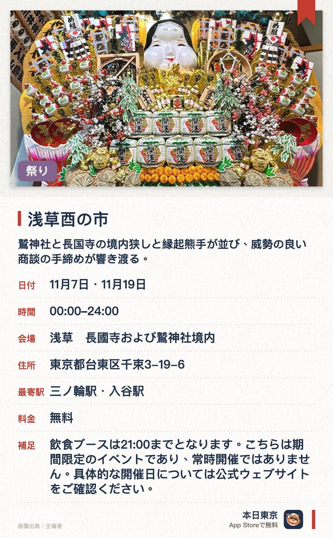 浅草酉の市。開催日指定 · 次回 11月7日 · 東京都　浅草　長國寺および鷲神社境内。鷲神社と長国寺の境内狭しと縁起熊手が並び、威勢の良い商談の手締めが響き渡る。。開運招福や商売繁盛を祈願して「熊手守り」や「縁起熊手」を買い求める参拝客でにぎわう。。江戸時代から続く伝統的な行事として、一年の感謝と新年の幸いを願う熱気に包まれる。