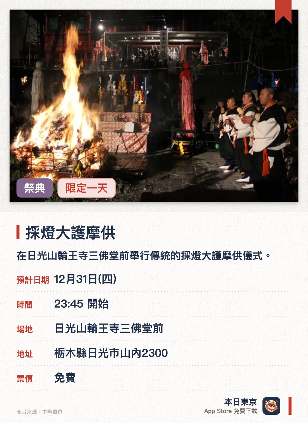 採燈大護摩供。12月31日 · 日光山輪王寺三佛堂前。在日光山輪王寺三佛堂前舉行傳統的採燈大護摩供儀式。透過日本傳統文化體驗神佛世界的深厚內涵與歷史