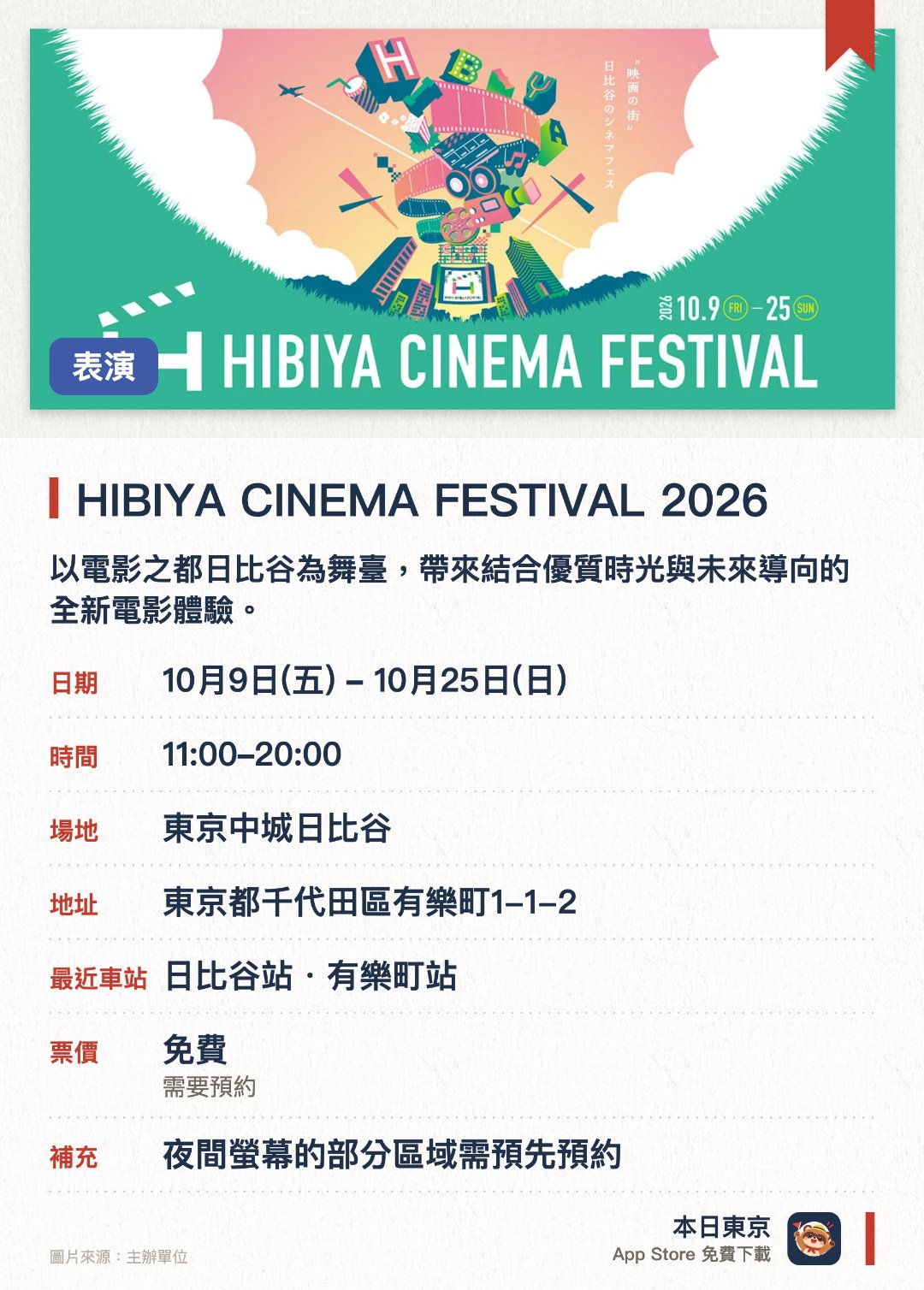 HIBIYA CINEMA FESTIVAL 2026。10月9日–10月25日 · 東京中城日比谷。日比谷地區多處戶外大屏幕放映電影，配合導演及演員座談會。。部分場地限定日期放映；飲食合作企劃。