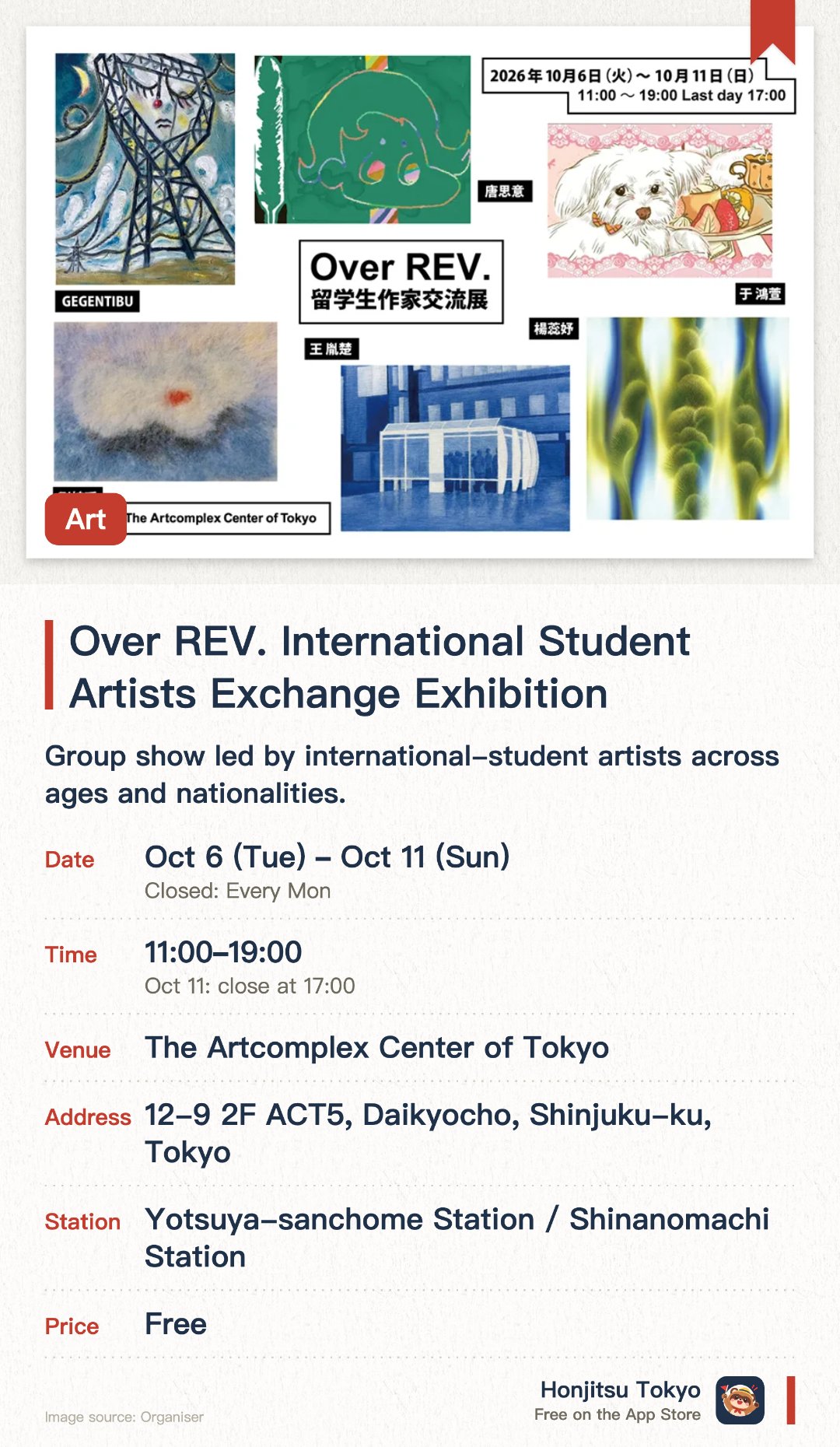 Over REV. International Student Artists Exchange Exhibition. 6 Oct–11 Oct · The Artcomplex Center of Tokyo. Group show led by international-student artists across ages and nationalities.. Fourth edition of a programme supporting artists after graduation.