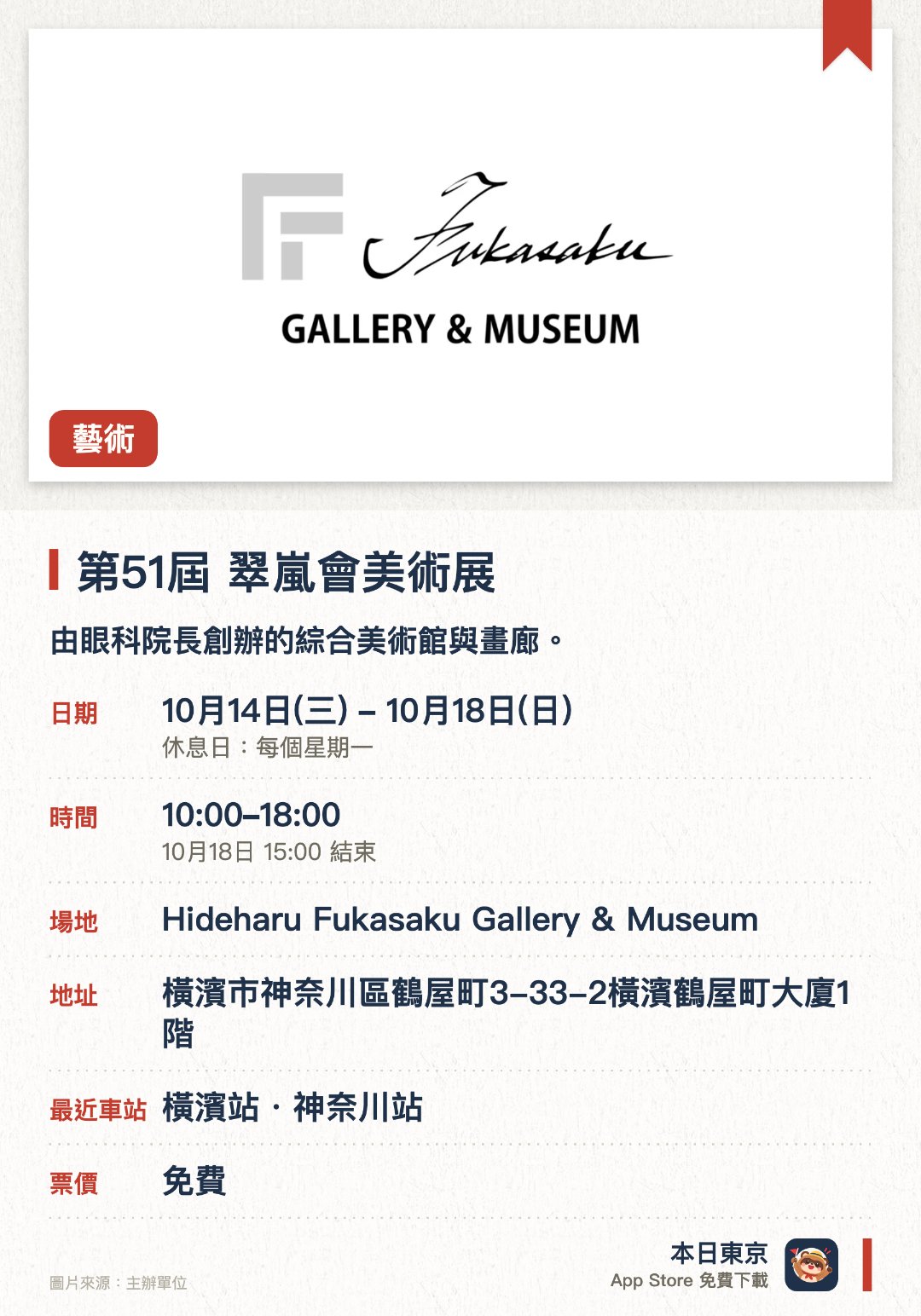 第51屆　翠嵐會美術展。10月14日–10月18日 · Hideharu Fukasaku Gallery & Museum。由眼科院長創辦的綜合美術館與畫廊。展示涵蓋眼科醫療背景與藝術美學的珍貴作品
