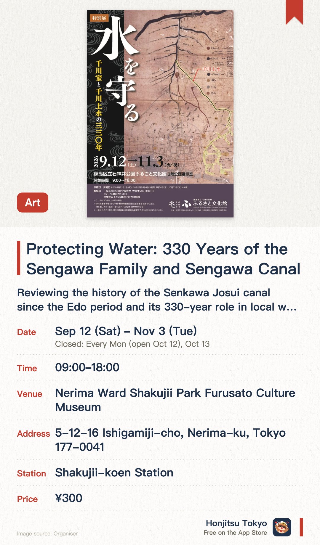Protecting Water: 330 Years of the Sengawa Family and Sengawa Canal. 12 Sep–3 Nov · Nerima Ward Shakujii Park Furusato Culture Museum. Reviewing the history of the Senkawa Josui canal since the Edo period and its 330-year role in local water resource conservation. Exhibiting precious historical documents and artifacts that highlight the deep connection between the Senkawa family and water infrastructure