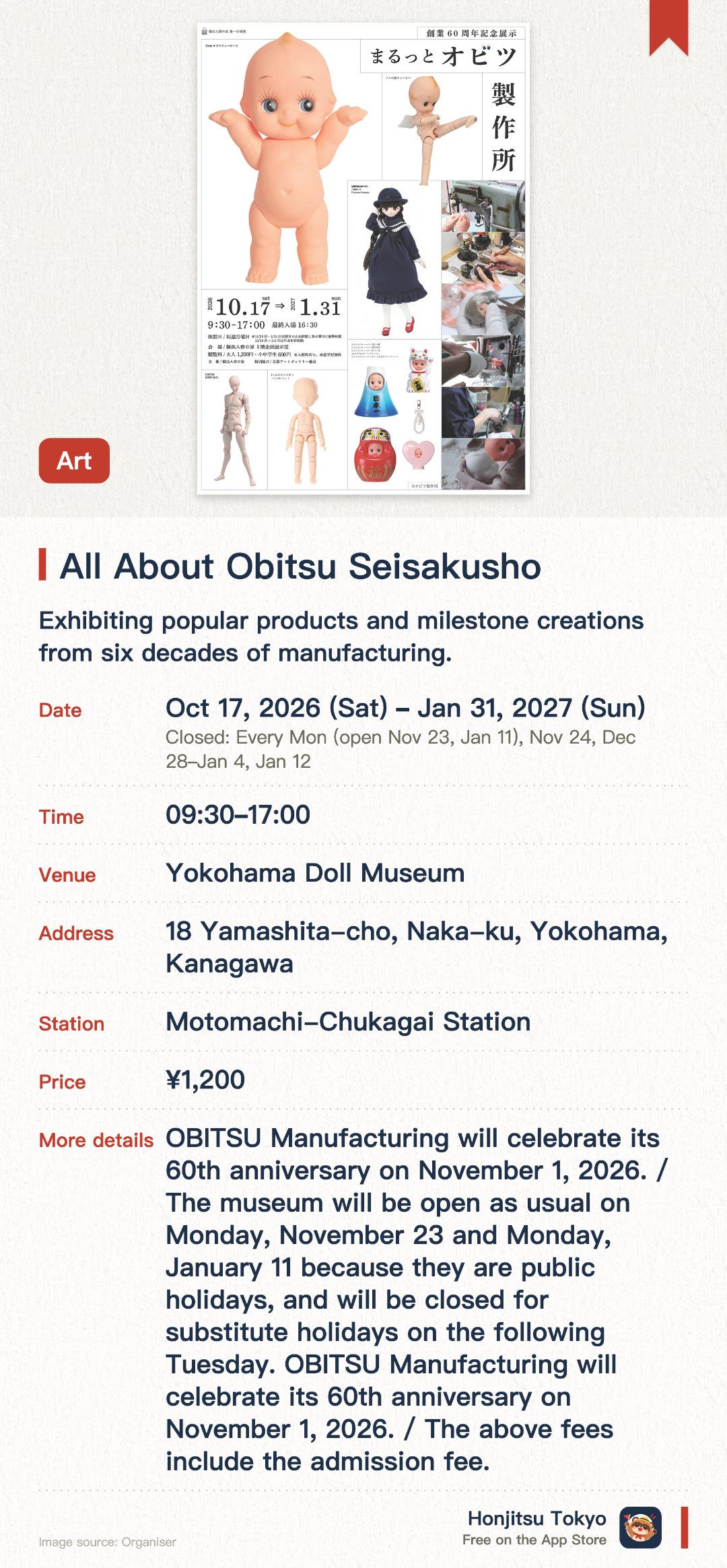 All About Obitsu Seisakusho. 17 Oct 2026–31 Jan 2027 · Yokohama Doll Museum. Exhibiting popular products and milestone creations from six decades of manufacturing. Offering an inside look at the production process of soft vinyl dolls and custom figures. Highlighting the advanced craftsmanship supporting contemporary Japanese doll culture