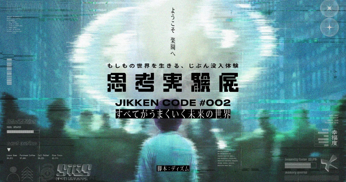 思考実験展 JIKKEN CODE(ジッケン コード)  ♯002 -すべてがうまくいく未来の世界-