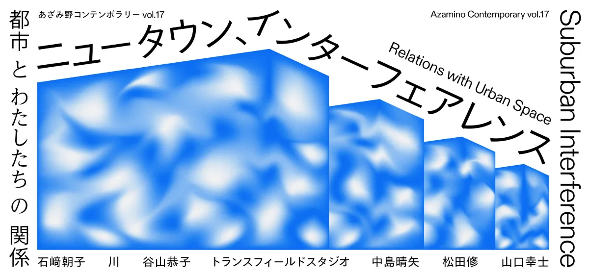 あざみ野コンテンポラリーvol.17　ニュータウン、インターフェアレンス 都市とわたしたちの関係