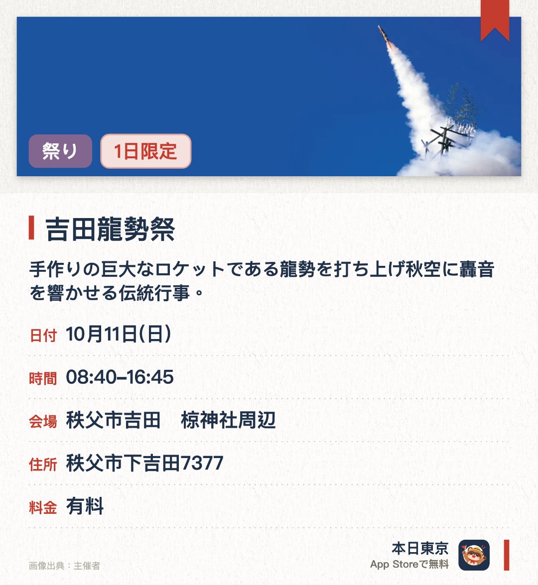 吉田龍勢祭。10月11日 · 秩父市吉田　椋神社周辺。手作りの巨大なロケットである龍勢を打ち上げ秋空に轟音を響かせる伝統行事。椋神社周辺の会場で次々と空高く舞い上がる迫力あるロケットの飛行を間近で体感する