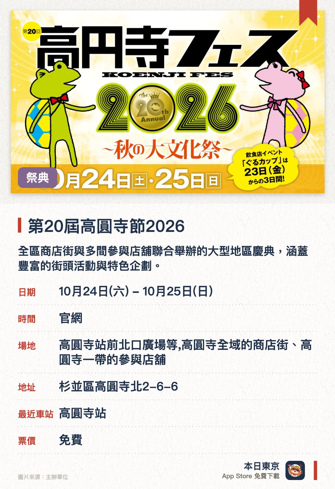 第20屆高圓寺節2026。指定日子 · 下一場 10月24日 · 高圓寺站前北口廣場等,高圓寺全域的商店街、高圓寺一帶的參與店舖。全區商店街與多間參與店舖聯合舉辦的大型地區慶典，涵蓋豐富的街頭活動與特色企劃。高圓寺站前北口廣場及全域範圍內熱鬧展開，展現當地獨特的商圈文化與活力