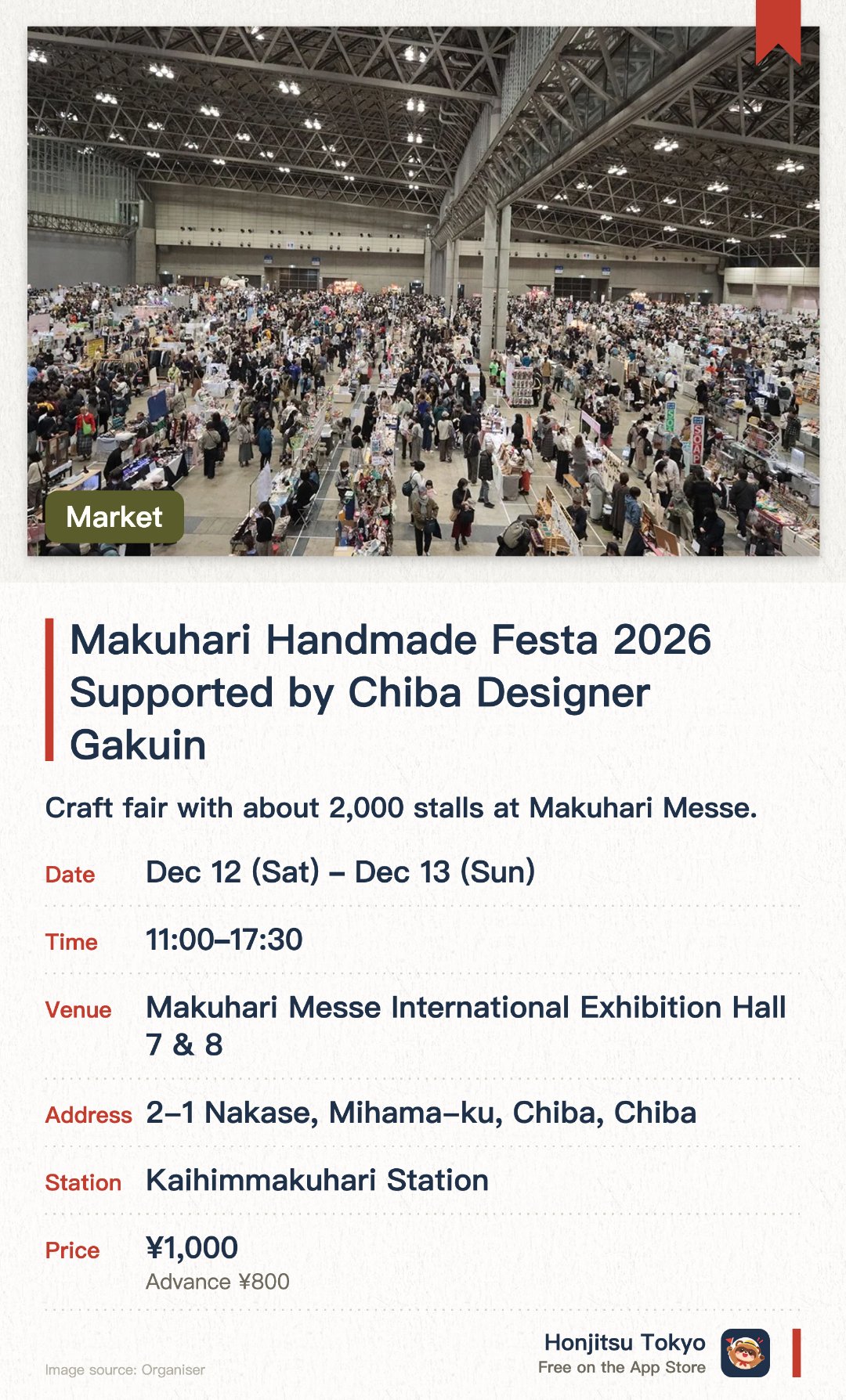 Makuhari Handmade Festa 2026 Supported by Chiba Designer Gakuin. 12 Dec–13 Dec · Makuhari Messe International Exhibition Hall 7 & 8. Craft fair with about 2,000 stalls at Makuhari Messe.