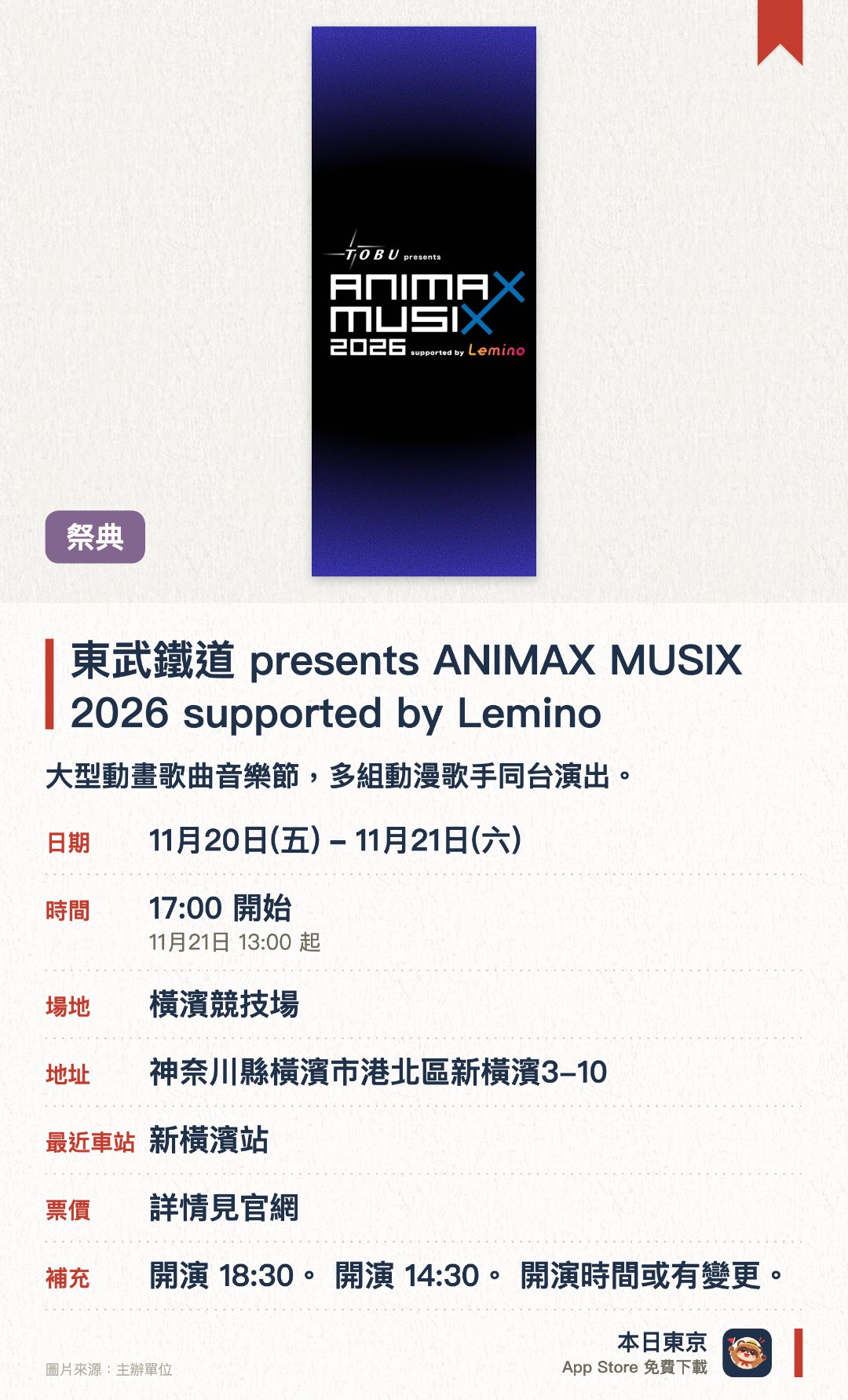 東武鐵道 presents ANIMAX MUSIX 2026 supported by Lemino。11月20日–11月21日 · 橫濱競技場。大型動畫歌曲音樂節，多組動漫歌手同台演出。