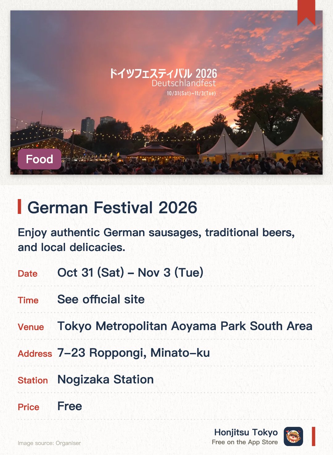 German Festival 2026. 31 Oct–3 Nov · Tokyo Metropolitan Aoyama Park South Area. Enjoy authentic German sausages, traditional beers, and local delicacies. Experience live traditional music performances and folk dances on stage. Explore various booths showcasing German tourism and cultural heritage