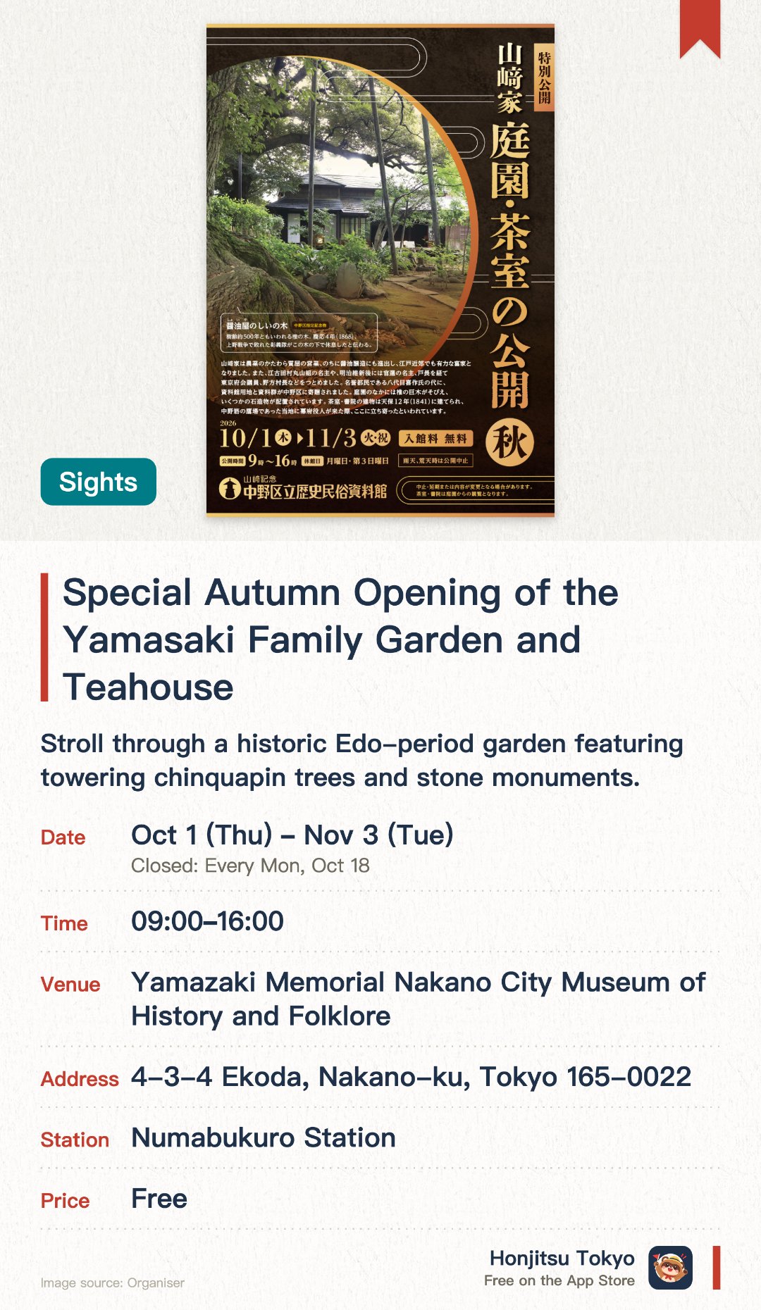 Special Autumn Opening of the Yamasaki Family Garden and Teahouse. 1 Oct–3 Nov · Yamazaki Memorial Nakano City Museum of History and Folklore. Stroll through a historic Edo-period garden featuring towering chinquapin trees and stone monuments. View an authentic teahouse and shoin dating back to 1841, once visited by shogunate officials