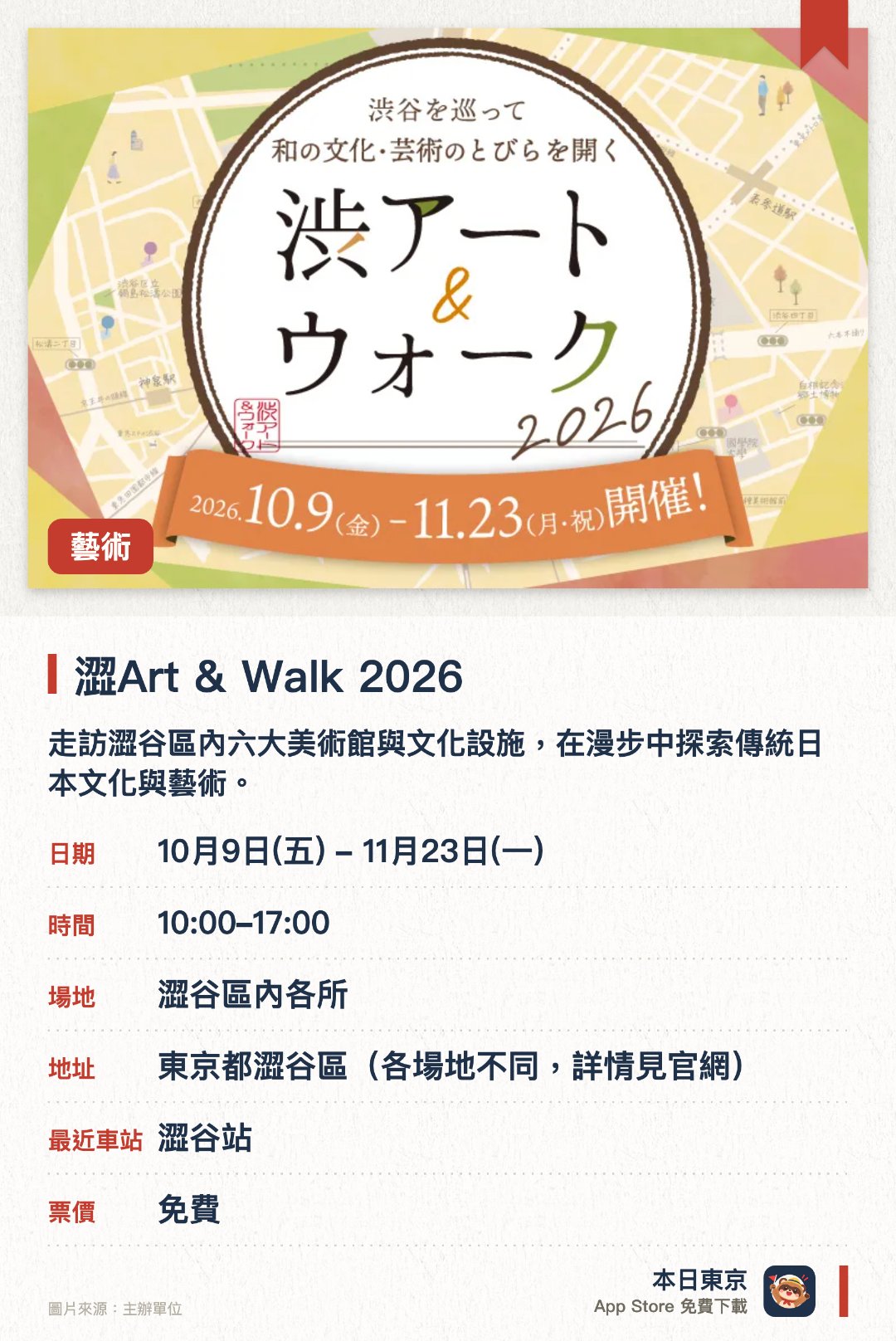 澀Art & Walk 2026。10月9日–11月23日 · 澀谷區內各所。走訪澀谷區內六大美術館與文化設施，在漫步中探索傳統日本文化與藝術。參與集章活動並收集指定數量印章，即可參加抽獎贏取限定紀念品與展覽門票