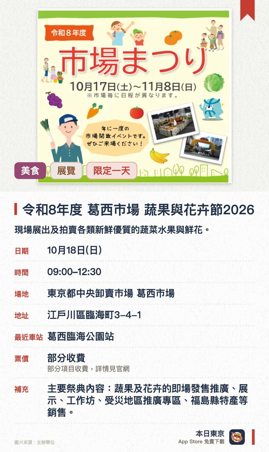 令和8年度　葛西市場　蔬果與花卉節2026。10月18日 · 東京都中央卸賣市場 葛西市場。現場展出及拍賣各類新鮮優質的蔬菜水果與鮮花。設有市場導賞團讓遊客深入了解批發市場的運作