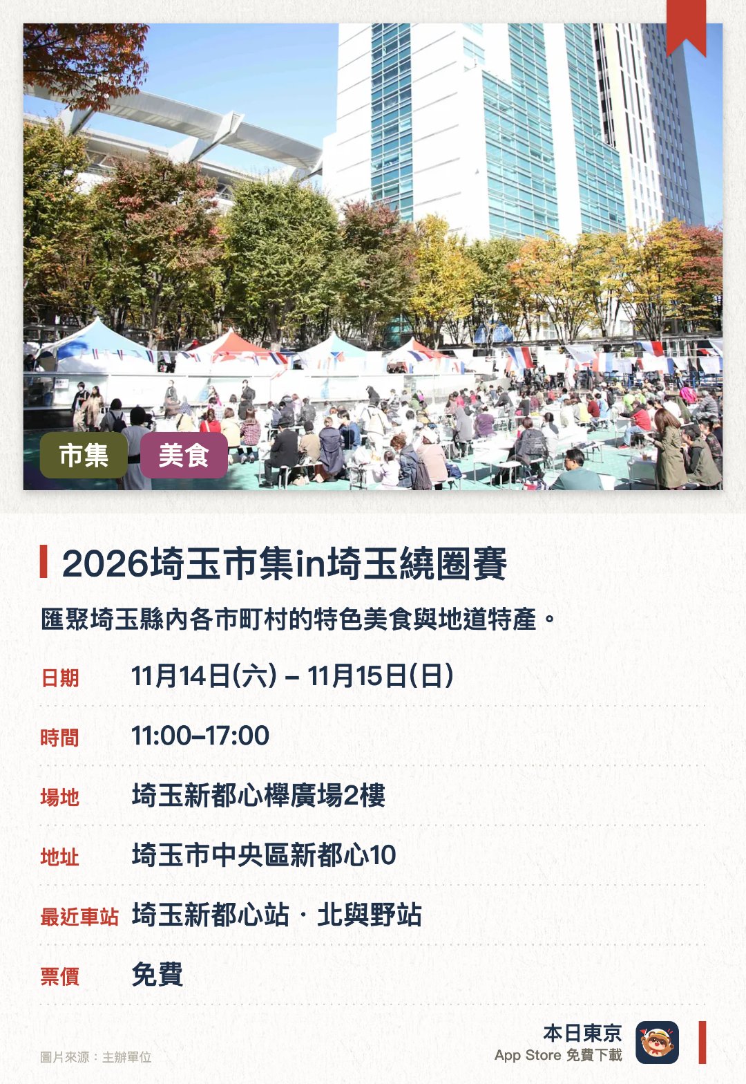 2026埼玉市集in埼玉繞圈賽。指定日子 · 下一場 11月14日 · 埼玉新都心櫸廣場2樓。匯聚埼玉縣內各市町村的特色美食與地道特產。現場設置多個餐飲攤位，讓遊客品嚐豐富的當地風味