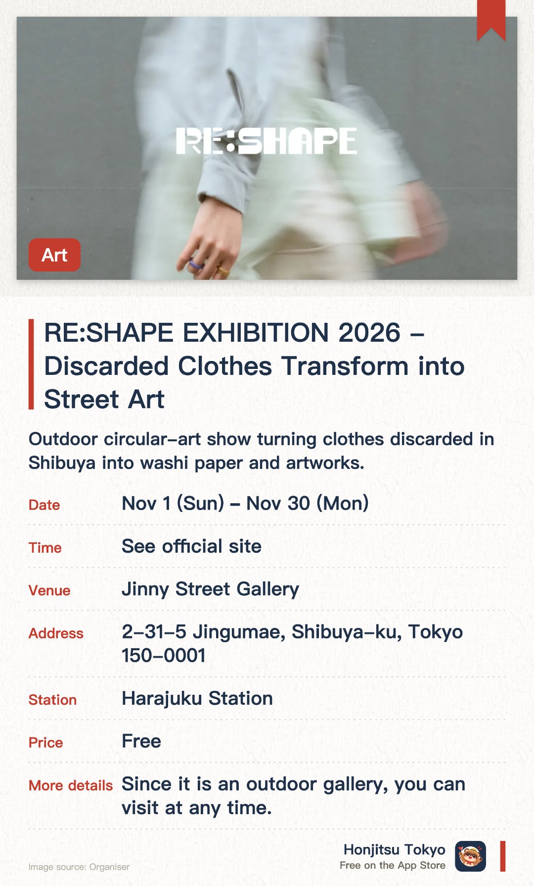 RE:SHAPE EXHIBITION 2026 - Discarded Clothes Transform into Street Art. 1 Nov–30 Nov · Jinny Street Gallery. Outdoor circular-art show turning clothes discarded in Shibuya into washi paper and artworks.