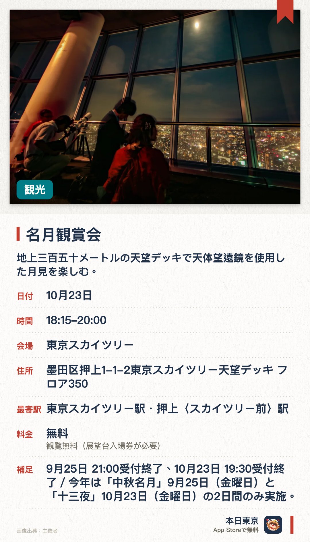 名月観賞会。開催日指定 · 次回 10月23日 · 東京スカイツリー(R)。地上三百五十メートルの天望デッキで天体望遠鏡を使用した月見を楽しむ。日本百名月に認定された展望台から中秋の名月や十三夜の美しい秋の月を鑑賞する