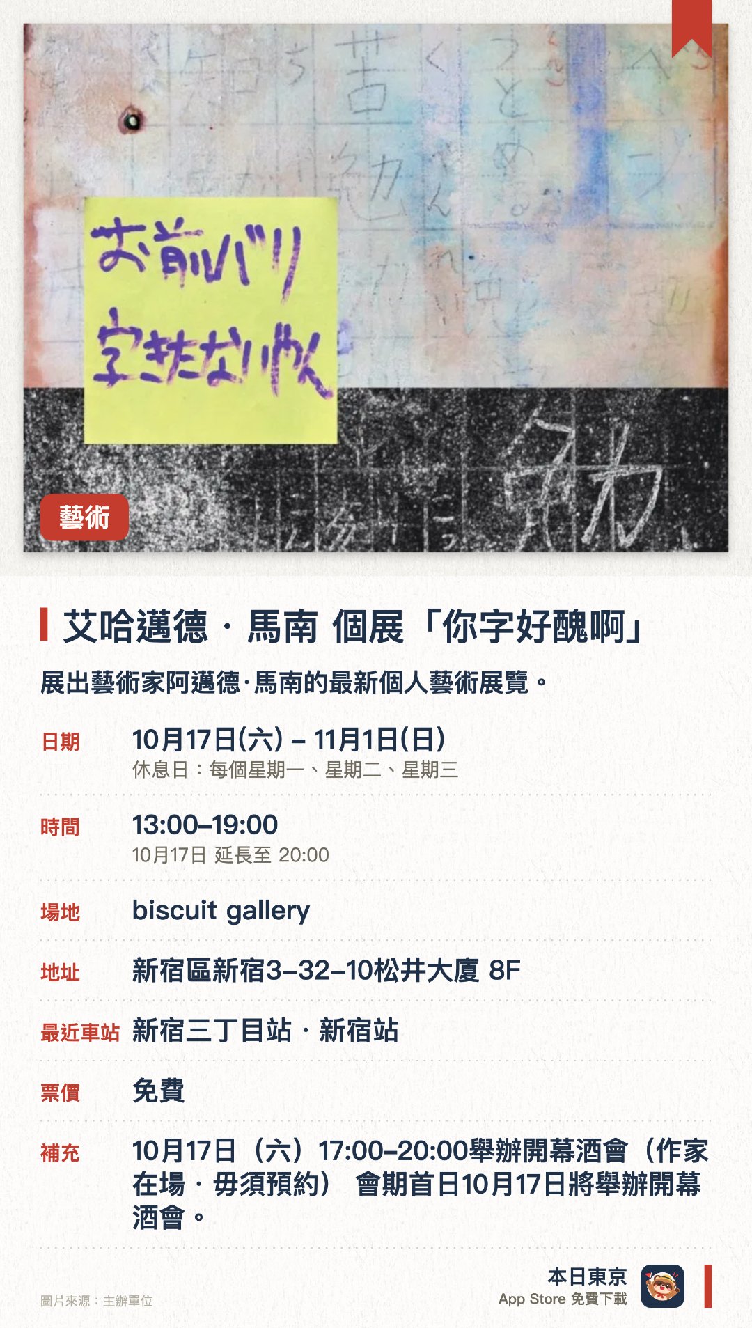 艾哈邁德・馬南 個展「你字好醜啊」。10月17日–11月1日 · biscuit gallery。展出藝術家阿邁德·馬南的最新個人藝術展覽。透過獨特的視覺作品探索當代藝術創作