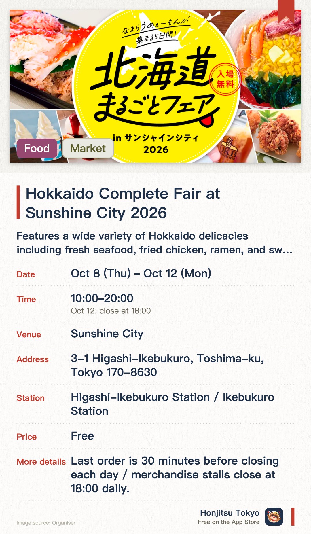 Hokkaido Complete Fair at Sunshine City 2026. 8 Oct–12 Oct · Sunshine City. Features a wide variety of Hokkaido delicacies including fresh seafood, fried chicken, ramen, and sweets. Offers a great opportunity to enjoy authentic northern flavors right at Sunshine City in Ikebukuro