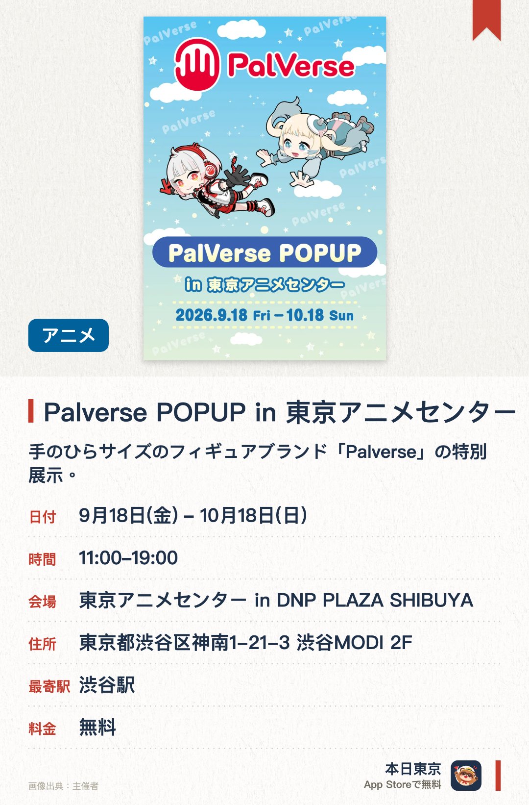 Palverse POPUP in 東京アニメセンター。9月18日–10月18日 · 東京アニメセンター in DNP PLAZA SHIBUYA。手のひらサイズのフィギュアブランド「Palverse」の特別展示。人気アニメキャラクターの限定グッズや最新フィギュアを販売。ファン必見のキャラクター展示やフォトスポットが登場