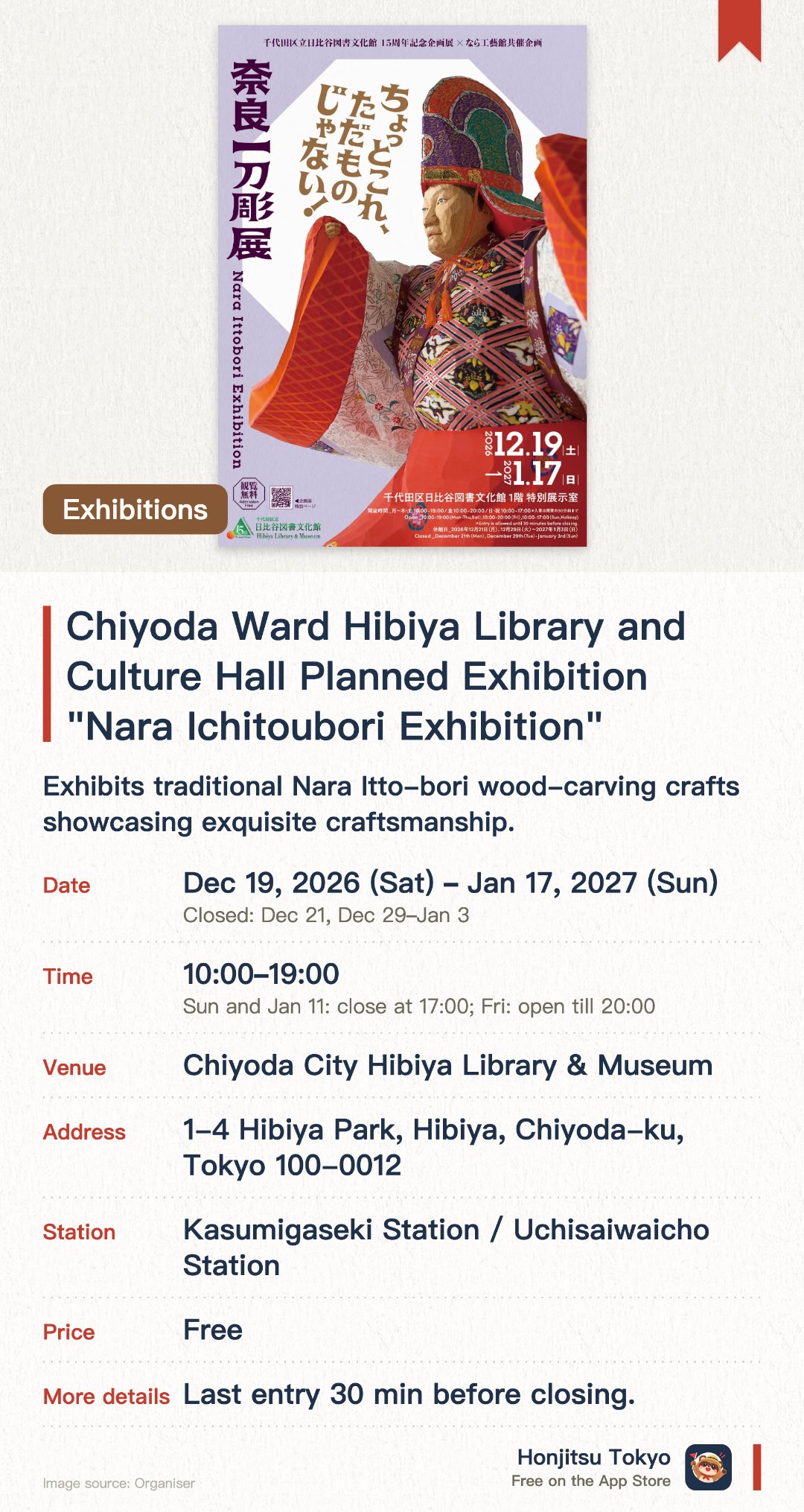Chiyoda Ward Hibiya Library and Culture Hall Planned Exhibition "Nara Ichitoubori Exhibition". 19 Dec 2026–17 Jan 2027 · Chiyoda City Hibiya Library & Museum. Exhibits traditional Nara Itto-bori wood-carving crafts showcasing exquisite craftsmanship. Features fine wooden masterpieces created through the joint collaboration with the Nara Craft Museum