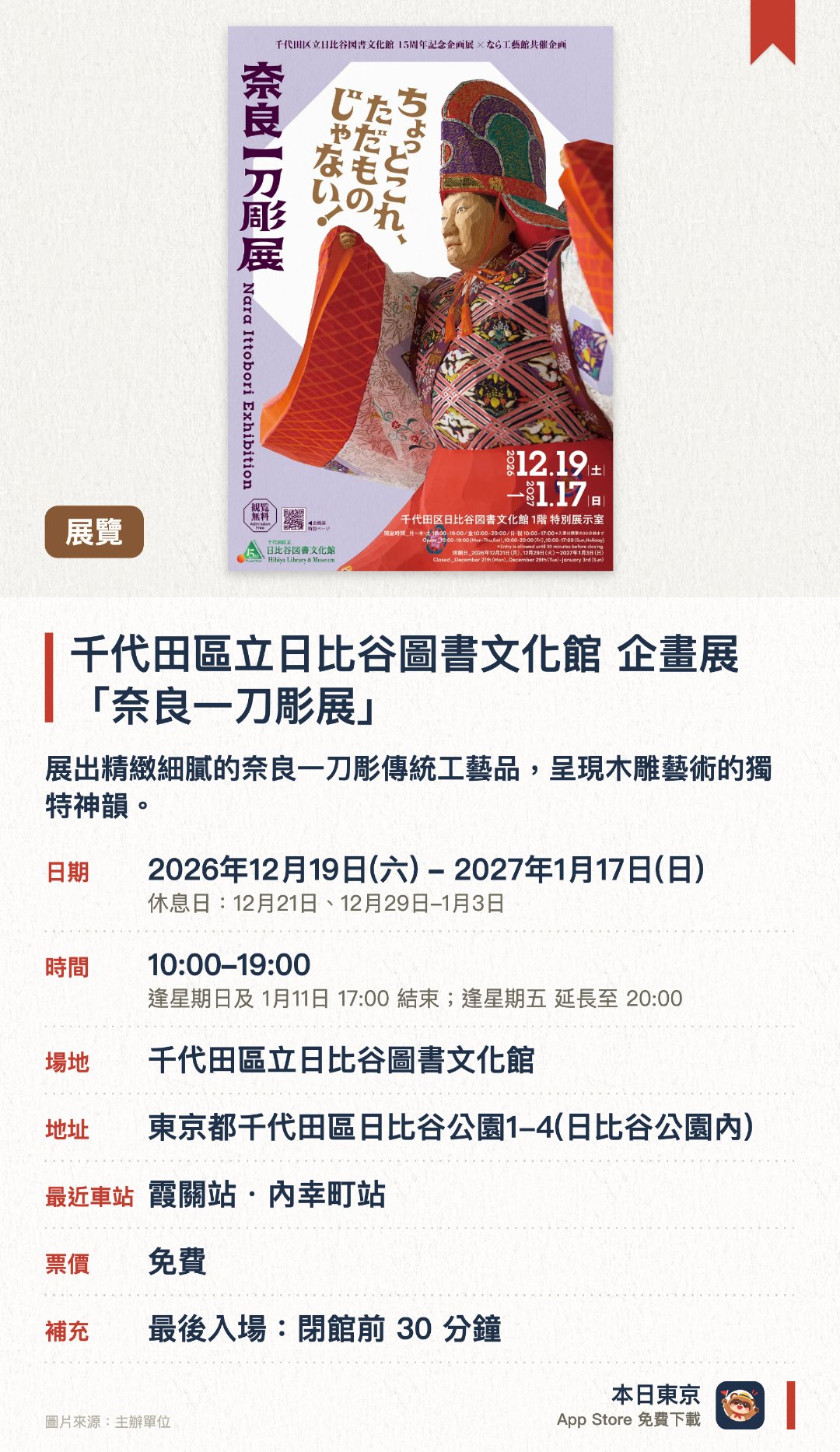 千代田區立日比谷圖書文化館　企畫展「奈良一刀彫展」。2026年12月19日–2027年1月17日 · 千代田區立日比谷圖書文化館。展出精緻細膩的奈良一刀彫傳統工藝品，呈現木雕藝術的獨特神韻。結合奈良工藝館共催，匯集多位職人的手作木雕傑作與創作歷程