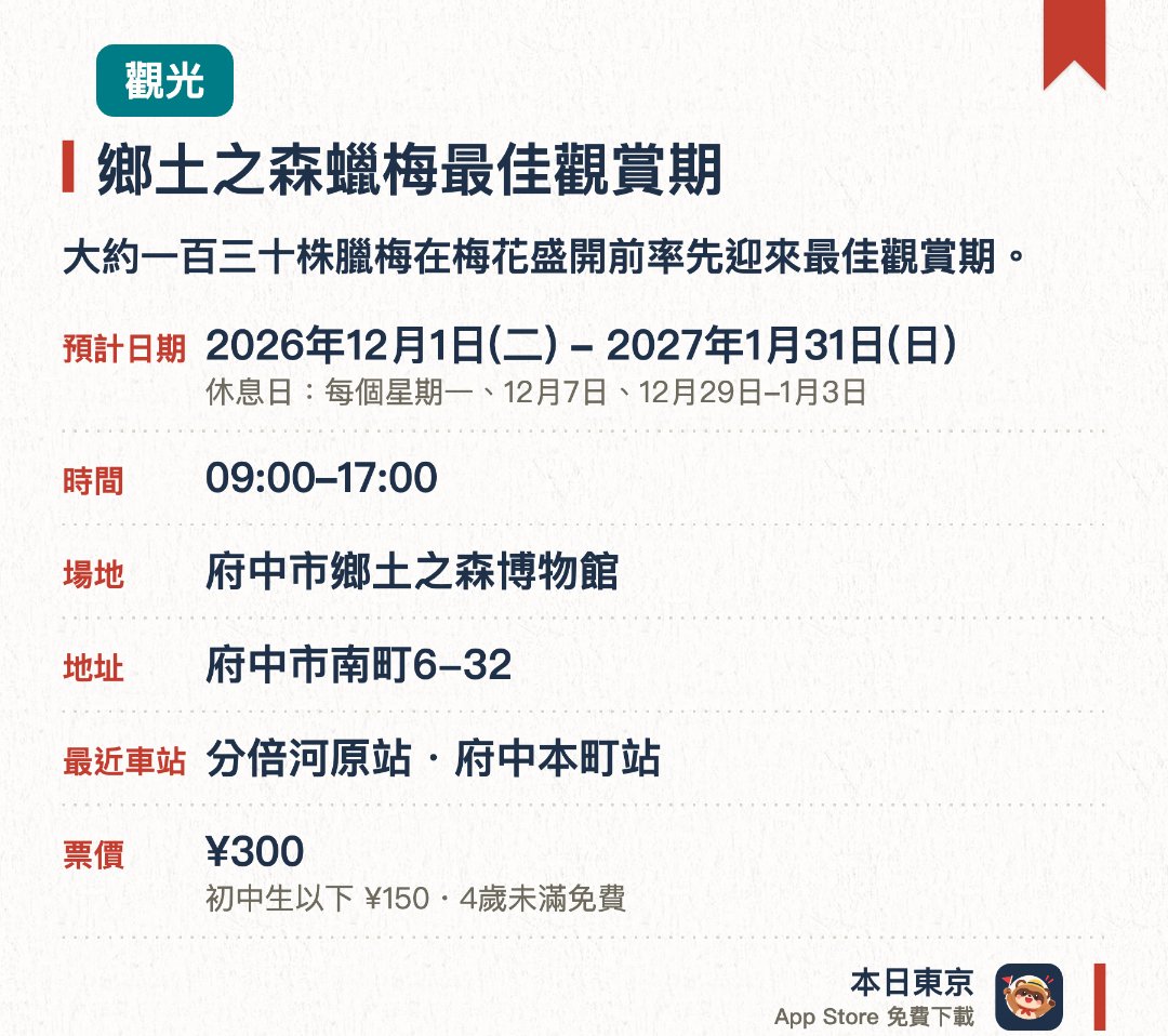 鄉土之森蠟梅最佳觀賞期。2026年12月1日–2027年1月31日 · 府中市鄉土之森博物館。大約一百三十株臘梅在梅花盛開前率先迎來最佳觀賞期。晶瑩剔透如蠟雕般的金黃色花朵散發出濃郁的芳香