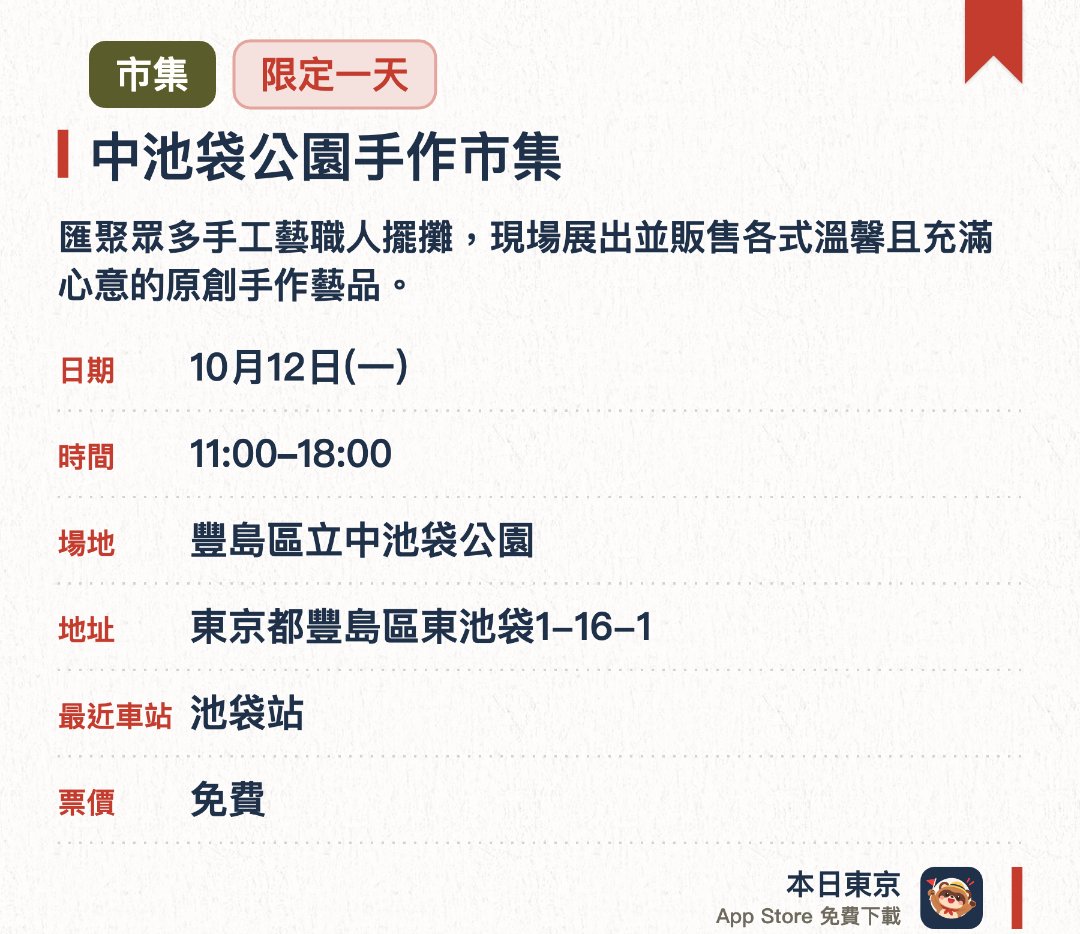 中池袋公園手作市集。10月12日 · 豐島區立中池袋公園。匯聚眾多手工藝職人擺攤，現場展出並販售各式溫馨且充滿心意的原創手作藝品。在戶外開放空間近距離接觸獨一無二的特色小物，並能與創作者直接交流