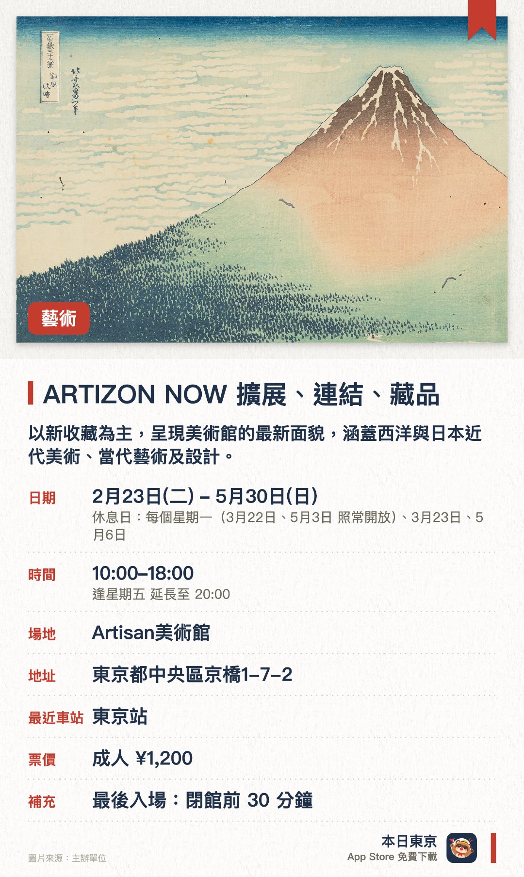 ARTIZON NOW　擴展、連結、藏品。2月23日–5月30日 · Artisan美術館。以新收藏為主，呈現美術館的最新面貌，涵蓋西洋與日本近代美術、當代藝術及設計。首度公開浮世繪與能劇服飾，並展出澳洲原住民藝術及日本古美術