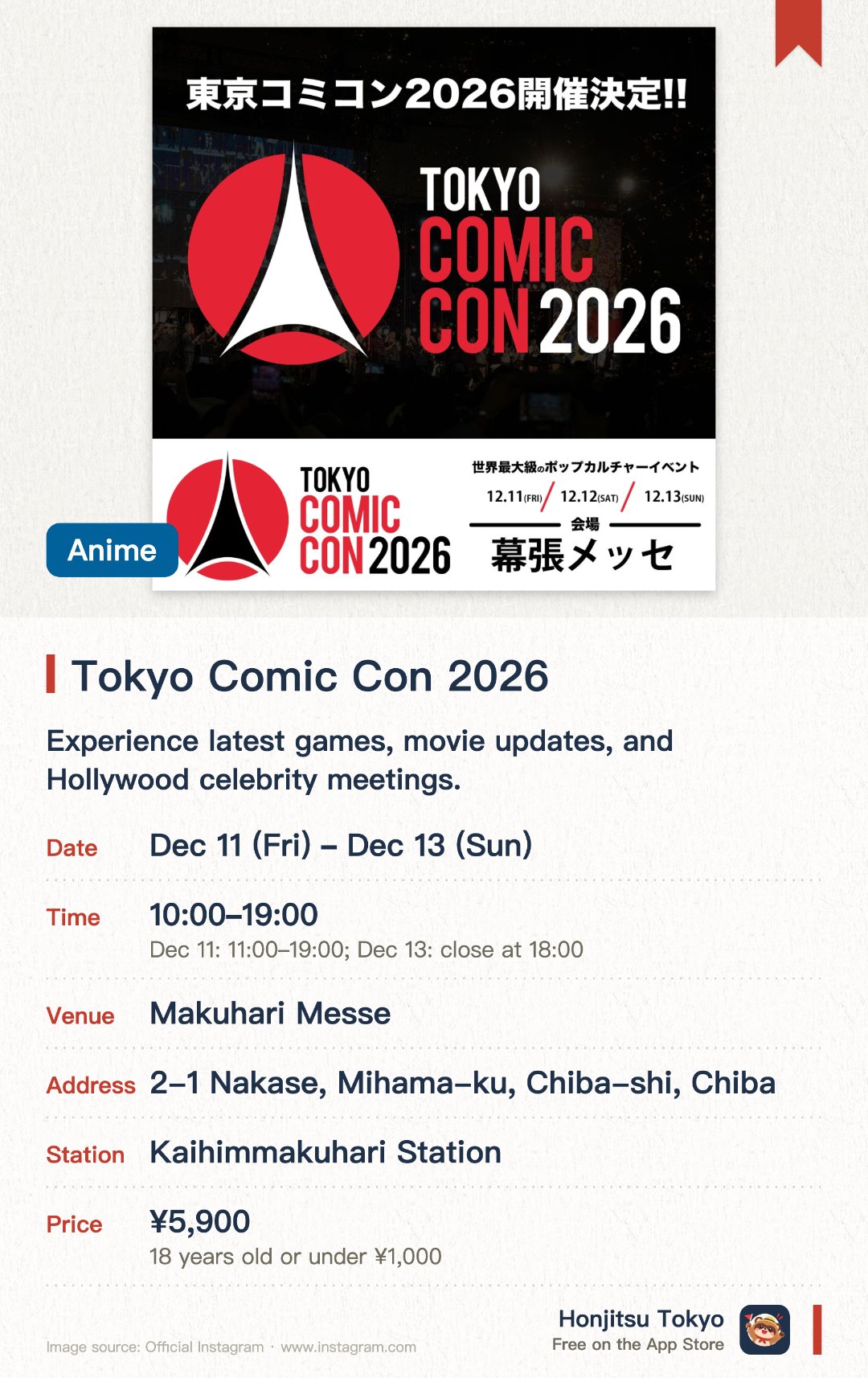 Tokyo Comic Con 2026. 11 Dec–13 Dec · Makuhari Messe. Experience latest games, movie updates, and Hollywood celebrity meetings.. Tickets and photo/sign passes must be purchased via official vendors.