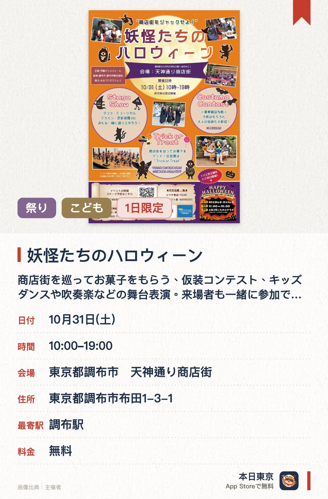 妖怪たちのハロウィーン。10月31日 · 東京都調布市　天神通り商店街。商店街を巡ってお菓子をもらう、仮装コンテスト、キッズダンスや吹奏楽などの舞台表演。来場者も一緒に参加できるコーナー有。。妖怪キャラとのコラボイベント。