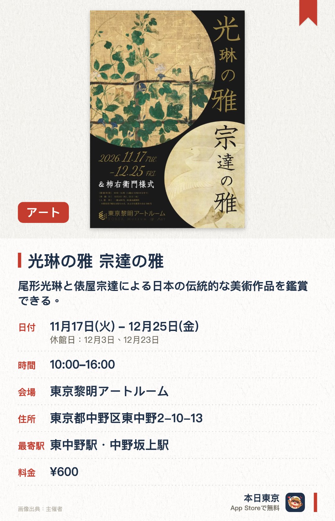 光琳の雅　宗達の雅。11月17日–12月25日 · 東京黎明アートルーム。尾形光琳と俵屋宗達による日本の伝統的な美術作品を鑑賞できる。静寂に包まれた洗練された空間で心ゆくまで日本美術の美に触れる